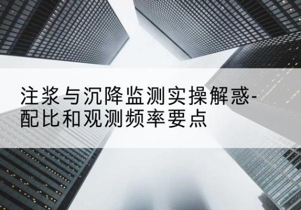 昂仁水泥浆配比不当会不会造成注浆管堵管？-注浆与沉降监测实操解惑-配比和观测频率要点